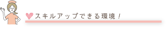 スキルアップできる環境！